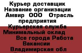 Курьер-доставщик › Название организации ­ Амвир, ООО › Отрасль предприятия ­ Курьерская служба › Минимальный оклад ­ 14 000 - Все города Работа » Вакансии   . Владимирская обл.,Вязниковский р-н